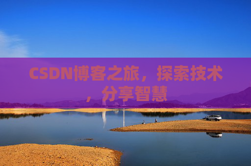 CSDN博客之旅,探索技术,分享智慧 CSDN博客之旅,探索技术,分享智慧